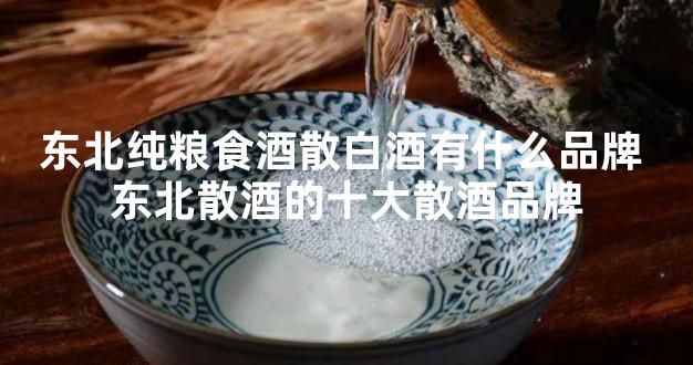 东北纯粮食酒散白酒有什么品牌 东北散酒的十大散酒品牌